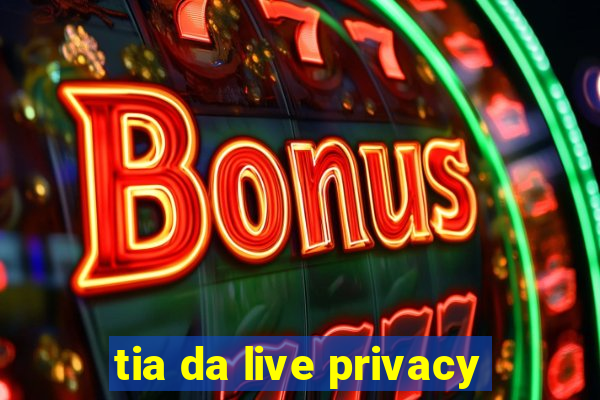 tia da live privacy